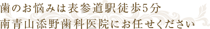 歯の悩みなら南青山添野歯科医院